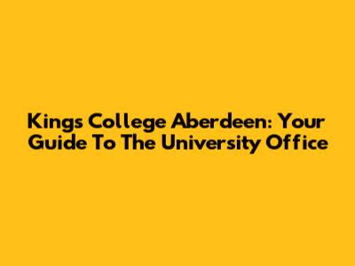 King's College Aberdeen: Your Guide To The University Office