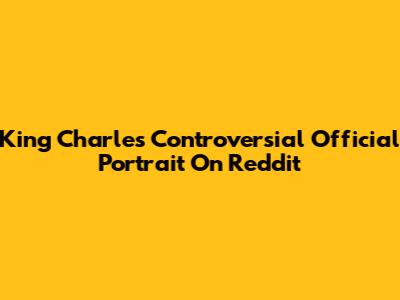 King Charles' Controversial Official Portrait On Reddit