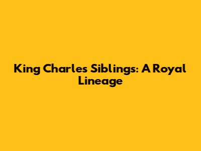 King Charles' Siblings: A Royal Lineage