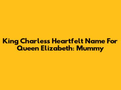 King Charles's Heartfelt Name For Queen Elizabeth: 'Mummy'