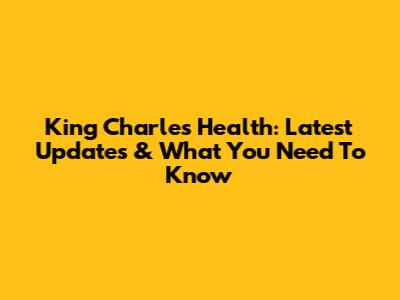 King Charles Health: Latest Updates & What You Need To Know