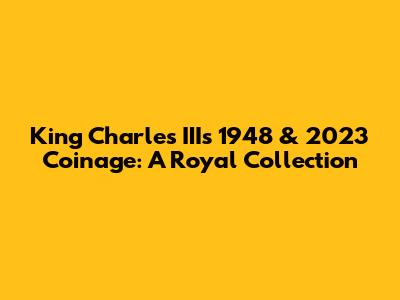 King Charles III's 1948 & 2023 Coinage: A Royal Collection