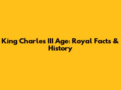 King Charles III Age: Royal Facts & History