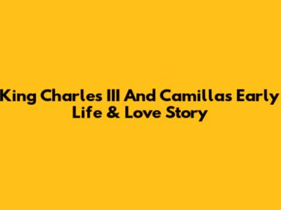 King Charles III And Camilla's Early Life & Love Story