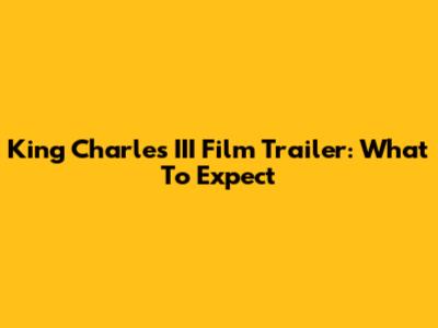 King Charles III Film Trailer: What To Expect
