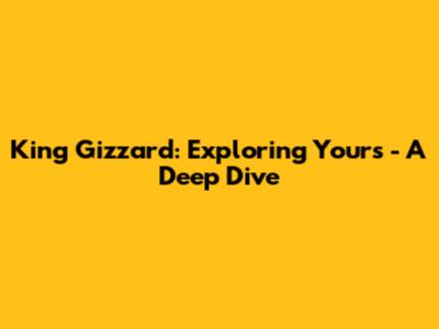 King Gizzard: Exploring "Yours" - A Deep Dive
