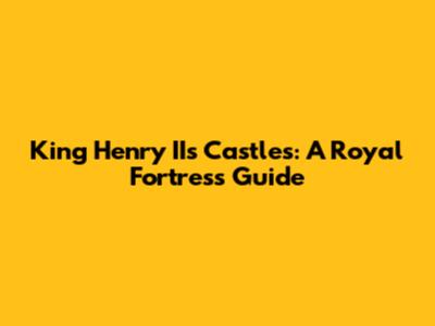 King Henry II's Castles: A Royal Fortress Guide