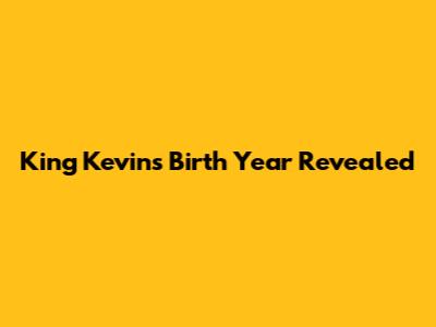 King Kevin's Birth Year Revealed