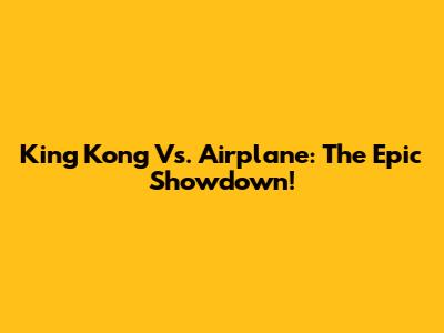 King Kong Vs. Airplane: The Epic Showdown!