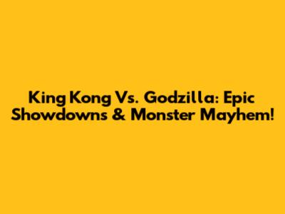 King Kong Vs. Godzilla: Epic Showdowns & Monster Mayhem!
