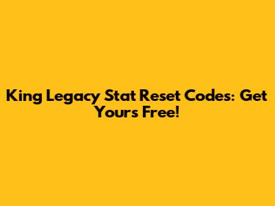 King Legacy Stat Reset Codes: Get Yours Free!