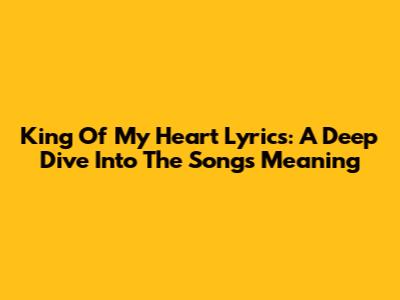 King Of My Heart Lyrics: A Deep Dive Into The Song's Meaning