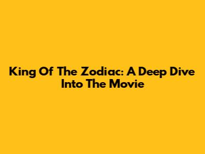 King Of The Zodiac: A Deep Dive Into The Movie