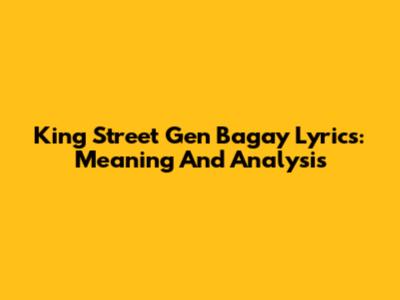 King Street Gen Bagay Lyrics: Meaning And Analysis