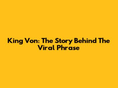 King Von: The Story Behind The Viral Phrase