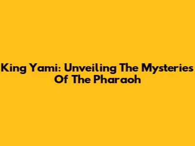 King Yami: Unveiling The Mysteries Of The Pharaoh