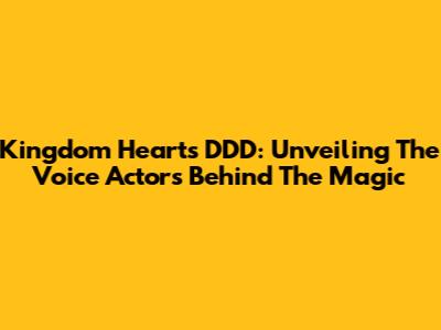 Kingdom Hearts DDD: Unveiling The Voice Actors Behind The Magic