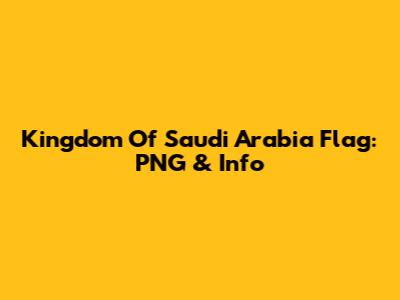 Kingdom Of Saudi Arabia Flag: PNG & Info