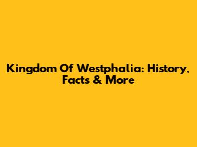 Kingdom Of Westphalia: History, Facts & More