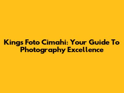 Kings Foto Cimahi: Your Guide To Photography Excellence