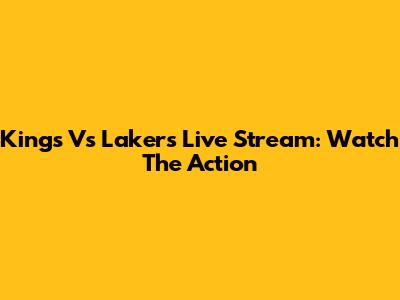 Kings Vs Lakers Live Stream: Watch The Action