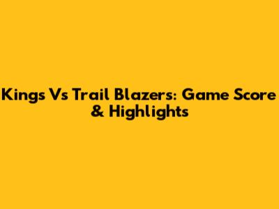Kings Vs Trail Blazers: Game Score & Highlights