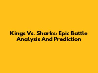 Kings Vs. Sharks: Epic Battle Analysis And Prediction