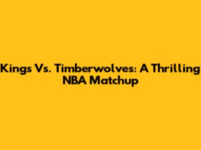 Kings Vs. Timberwolves: A Thrilling NBA Matchup