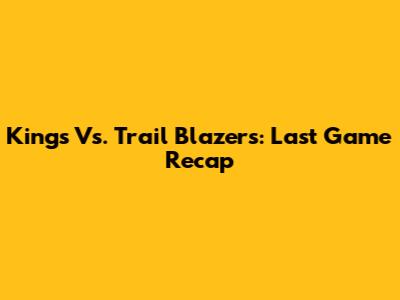 Kings Vs. Trail Blazers: Last Game Recap