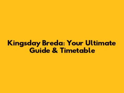 Kingsday Breda: Your Ultimate Guide & Timetable