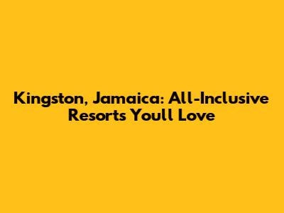 Kingston, Jamaica: All-Inclusive Resorts You'll Love