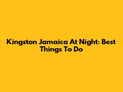 Kingston Jamaica At Night: Best Things To Do