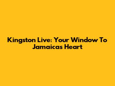 Kingston Live: Your Window To Jamaica's Heart
