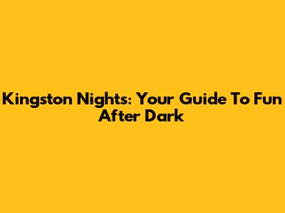 Kingston Nights: Your Guide To Fun After Dark