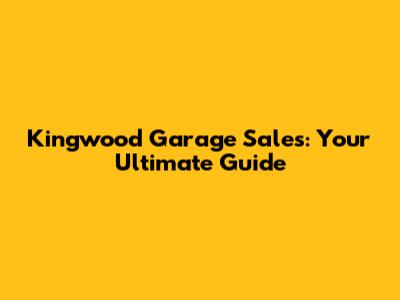 Kingwood Garage Sales: Your Ultimate Guide