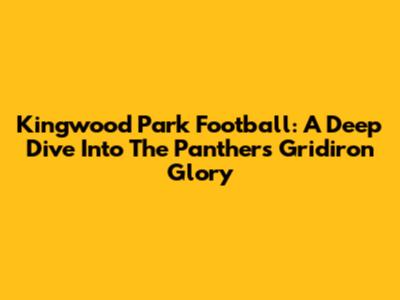 Kingwood Park Football: A Deep Dive Into The Panthers' Gridiron Glory