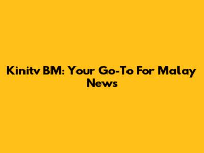 Kinitv BM: Your Go-To For Malay News