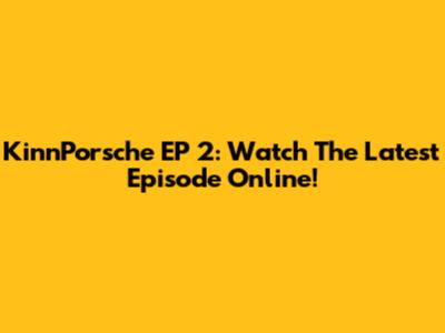 KinnPorsche EP 2: Watch The Latest Episode Online!