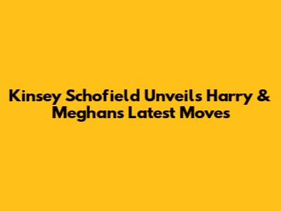 Kinsey Schofield Unveils Harry & Meghan's Latest Moves