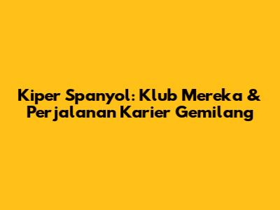 Kiper Spanyol: Klub Mereka & Perjalanan Karier Gemilang