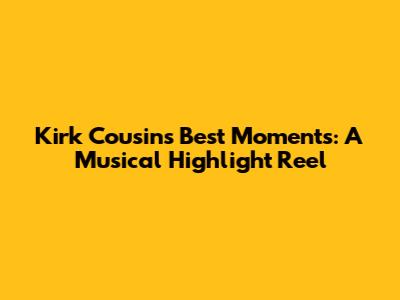 Kirk Cousins' Best Moments: A Musical Highlight Reel