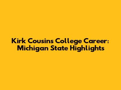 Kirk Cousins' College Career: Michigan State Highlights