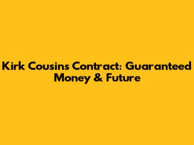 Kirk Cousins' Contract: Guaranteed Money & Future