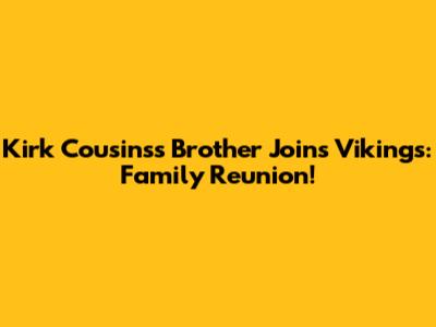 Kirk Cousins's Brother Joins Vikings: Family Reunion!