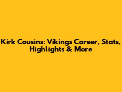 Kirk Cousins: Vikings Career, Stats, Highlights & More