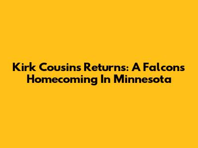 Kirk Cousins Returns: A Falcons Homecoming In Minnesota