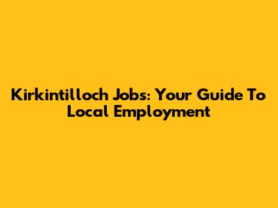 Kirkintilloch Jobs: Your Guide To Local Employment