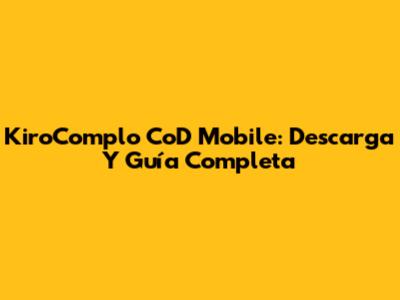 KiroComplo CoD Mobile: Descarga Y Guía Completa