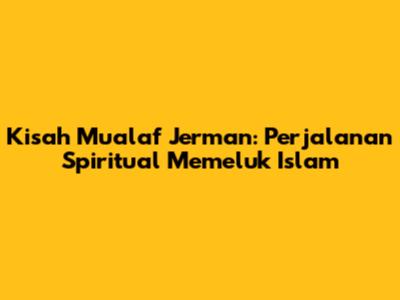 Kisah Mualaf Jerman: Perjalanan Spiritual Memeluk Islam