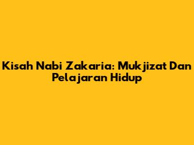 Kisah Nabi Zakaria: Mukjizat Dan Pelajaran Hidup